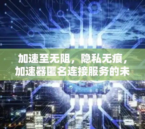 加速至无阻，隐私无痕，加速器匿名连接服务的未来展望