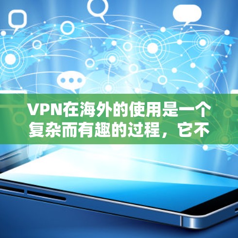 VPN在海外的使用是一个复杂而有趣的过程，它不仅涉及技术层面的管理和安全问题，还涉及法律和隐私保护的许多方面。以下是针对用户问题的详细总结