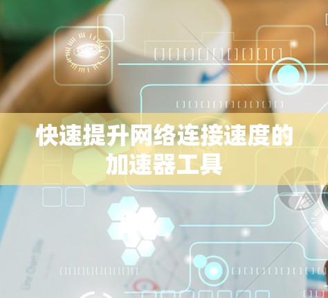 快速提升网络连接速度的加速器工具