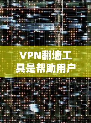 VPN翻墙工具是帮助用户绕过物理互联网限制的软件或网站，但使用时需要注意安全。以下是详细的步骤和建议