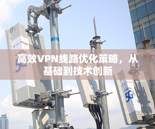 高效VPN线路优化策略，从基础到技术创新