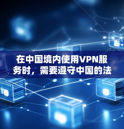 在中国境内使用VPN服务时，需要遵守中国的法律法规和相关标准。中国的互联网管理政策要求所有网络服务都必须符合国家的法律法规，包括网络安全法律