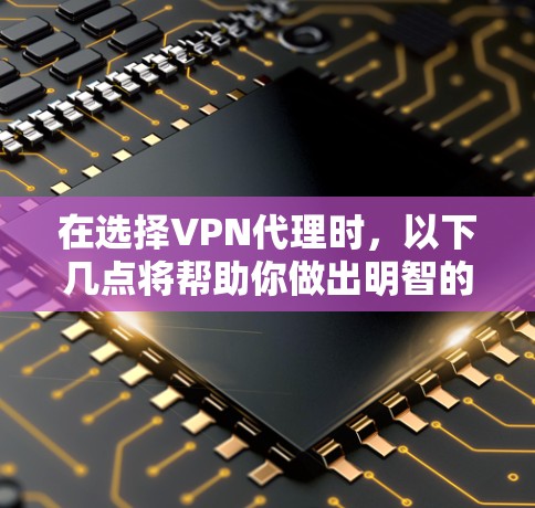 在选择VPN代理时，以下几点将帮助你做出明智的决定