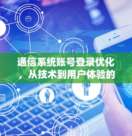 通信系统账号登录优化，从技术到用户体验的全面解决方案