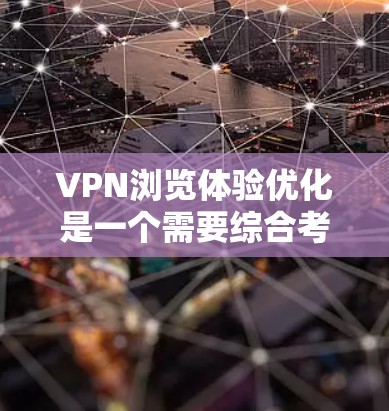 VPN浏览体验优化是一个需要综合考虑多个因素的复杂过程。以下是一些优化 VPN浏览体验的实用方法