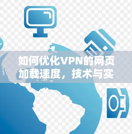 如何优化VPN的网页加载速度，技术与实践
