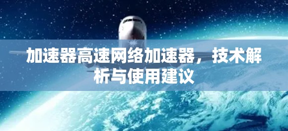 加速器高速网络加速器，技术解析与使用建议