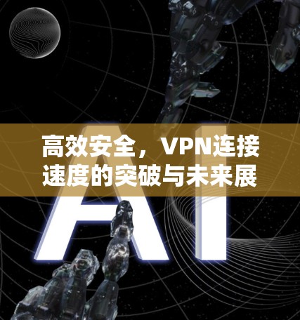 高效安全，VPN连接速度的突破与未来展望