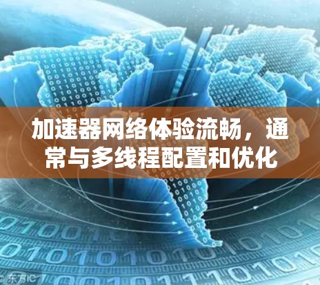 加速器网络体验流畅，通常与多线程配置和优化有关。以下是一些可以提升加速器网络体验的建议