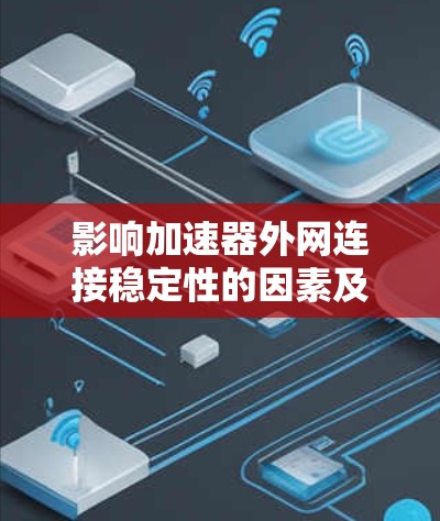 影响加速器外网连接稳定性的因素及优化建议