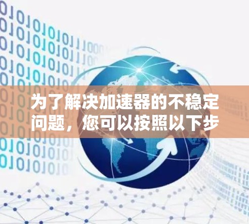 为了解决加速器的不稳定问题，您可以按照以下步骤进行操作