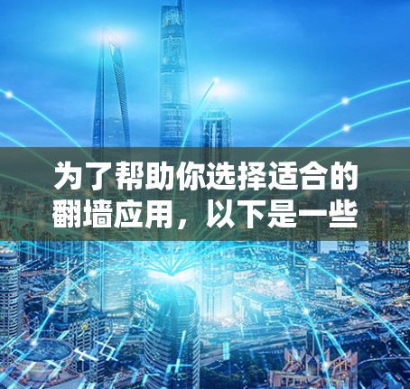 为了帮助你选择适合的翻墙应用，以下是一些推荐，每种应用都有其独特的优势和特点，根据你的需求来选择