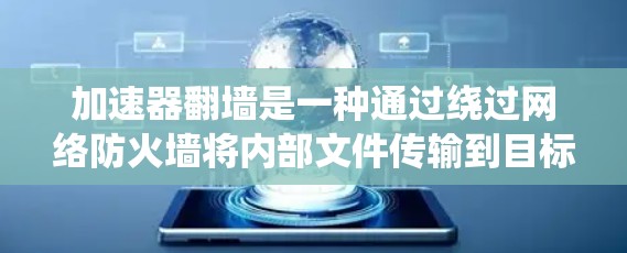 加速器翻墙是一种通过绕过网络防火墙将内部文件传输到目标服务器的方法，旨在方便访问和管理内部文件。以下是对加速器翻墙体验和相关考虑的详细总结