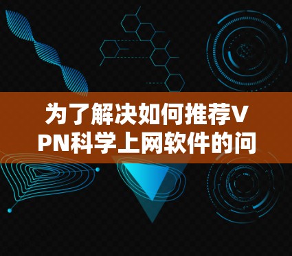 为了解决如何推荐VPN科学上网软件的问题，以下是一个分步的解决方案