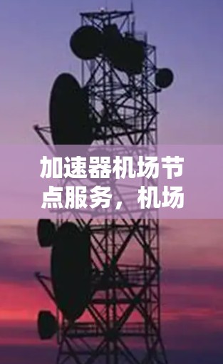加速器机场节点服务，机场管理的未来升级