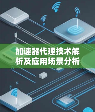 加速器代理技术解析及应用场景分析