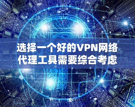 选择一个好的VPN网络代理工具需要综合考虑多个方面，以确保安全性和高效性。以下是一步步的指南，帮助您高效使用VPN代理工具
