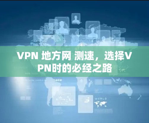 VPN 地方网 测速，选择VPN时的必经之路