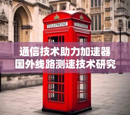 通信技术助力加速器国外线路测速技术研究与应用