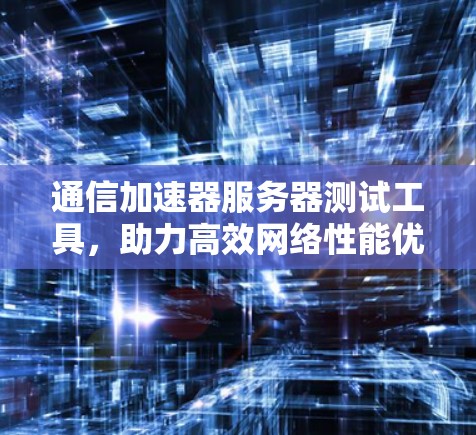 通信加速器服务器测试工具，助力高效网络性能优化
