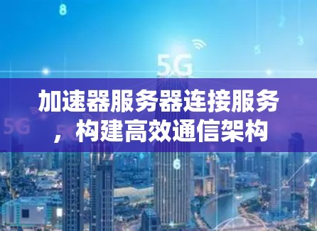 加速器服务器连接服务，构建高效通信架构