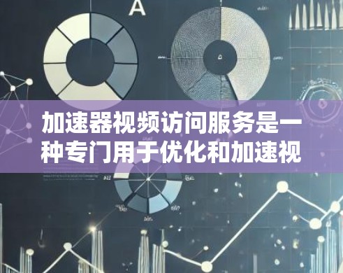 加速器视频访问服务是一种专门用于优化和加速视频文件处理的软件工具。它通过提高视频处理的效率和速度，帮助用户在处理视频时节省时间，同时提供丰富的功能选项以满足不同的需求。以下是关于该服务的详细信息