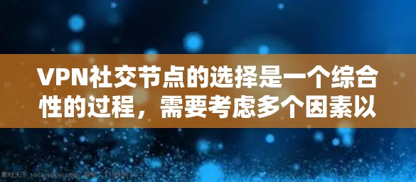 VPN社交节点的选择是一个综合性的过程，需要考虑多个因素以确保安全、高效和用户友好的连接。以下是一个结构化的指南，帮助您在选择 VPN 社会节点时做出明智的决定