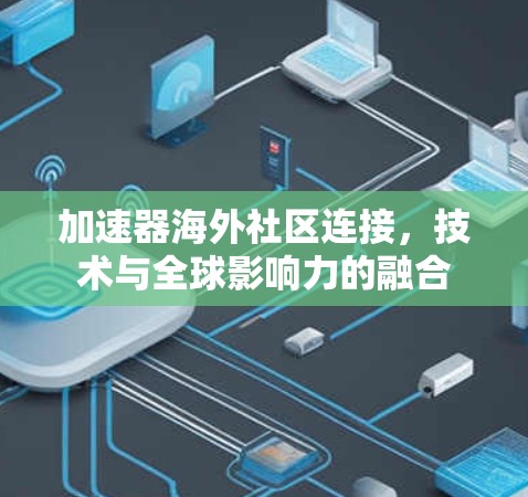 加速器海外社区连接，技术与全球影响力的融合