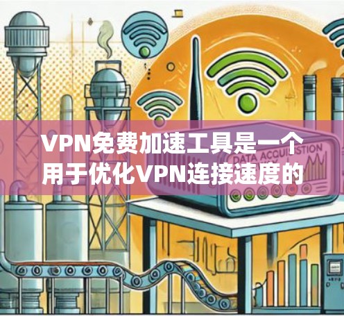 VPN免费加速工具是一个用于优化VPN连接速度的工具，通常包括ping工具和工具包。以下是对这些工具的详细分析