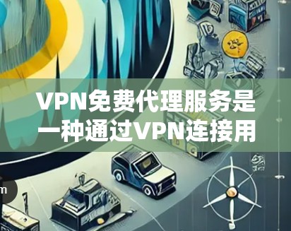 VPN免费代理服务是一种通过VPN连接用户和服务器的技术，通常提供便利的远程访问。然而，这类服务可能隐藏着风险，如隐藏费用、无法满足所有需求等。以下是对VPN免费代理服务的详细分析和总结