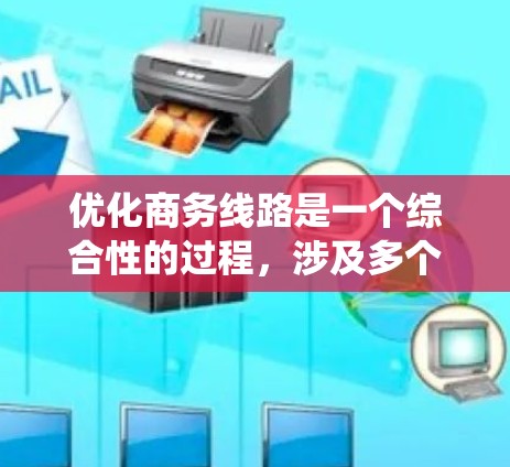 优化商务线路是一个综合性的过程，涉及多个方面的优化，以提升效率和用户体验。以下是一个系统化的优化建议