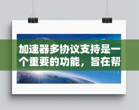 加速器多协议支持是一个重要的功能，旨在帮助用户在不同的服务器上使用多种协议。以下是对此功能的详细分析和建议