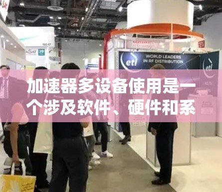 加速器多设备使用是一个涉及软件、硬件和系统工程的复杂系统，主要集中在高效连接和处理多个设备之间的任务。以下是对该问题的详细分析和总结