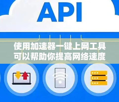 使用加速器一键上网工具可以帮助你提高网络速度，同时增强网页体验。以下是一个清晰的步骤指南