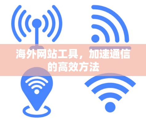 海外网站工具，加速通信的高效方法