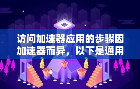 访问加速器应用的步骤因加速器而异，以下是通用的访问方法