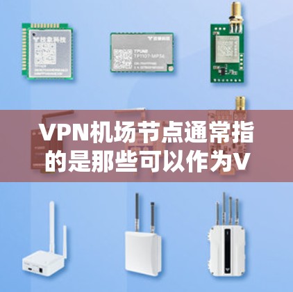 VPN机场节点通常指的是那些可以作为VPN服务器或VPN机场的节点。这些节点可能位于机场附近，方便用户直接连接VPN服务。以下是一些常见的VPN机场节点查询方法和建议