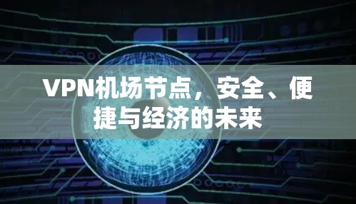 VPN机场节点，安全、便捷与经济的未来