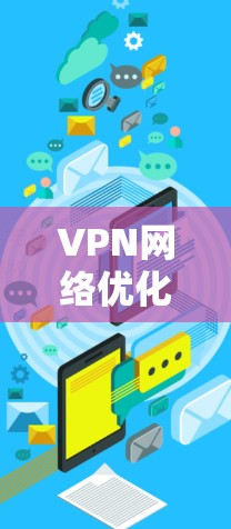 VPN网络优化是一个复杂的过程，需要综合考虑多个方面。以下是一些关键步骤和建议，帮助您优化VPN网络