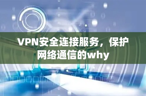 VPN安全连接服务，保护网络通信的why
