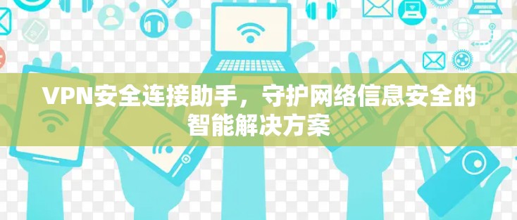 VPN安全连接助手，守护网络信息安全的智能解决方案