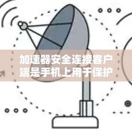 加速器安全连接客户端是手机上用于保护加速器免受恶意软件攻击的重要工具。以下是对该主题的详细说明