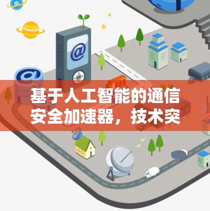 基于人工智能的通信安全加速器，技术突破与实际应用