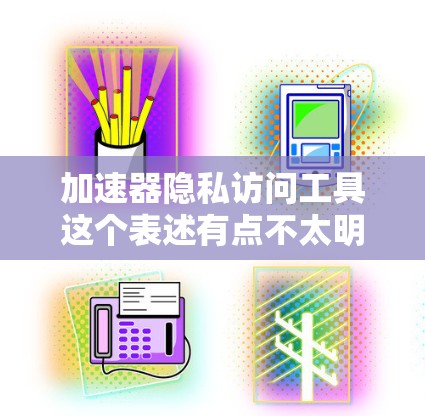 加速器隐私访问工具这个表述有点不太明确。可能是想问，加速器中是否有隐私访问功能，或者希望了解如何使用加速器来增强隐私访问控制。如果是后者，可以提供以下建议