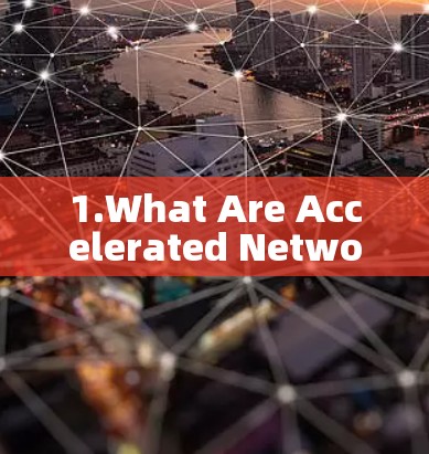 1.What Are Accelerated Networks?