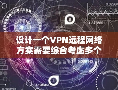 设计一个VPN远程网络方案需要综合考虑多个因素，确保网络的安全和性能。以下是一个分步的方案建议