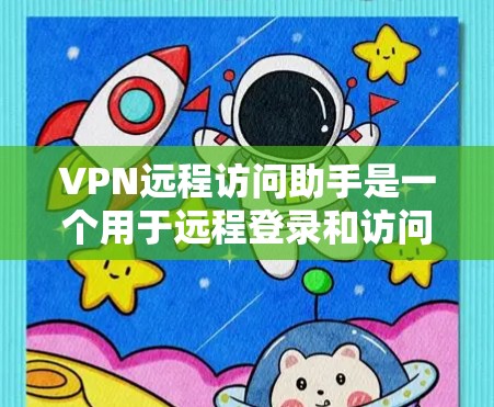 VPN远程访问助手是一个用于远程登录和访问网络设备或服务的工具。以下是一个逐步的解决方案，帮助您使用此类工具