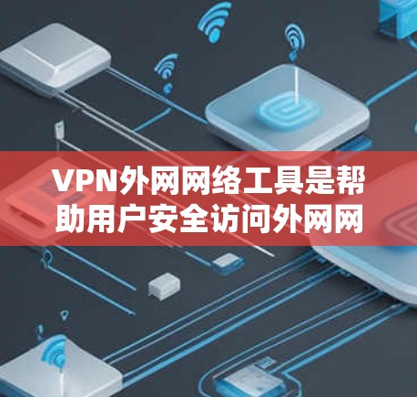 VPN外网网络工具是帮助用户安全访问外网网络的软件应用，以下是使用这些工具的步骤