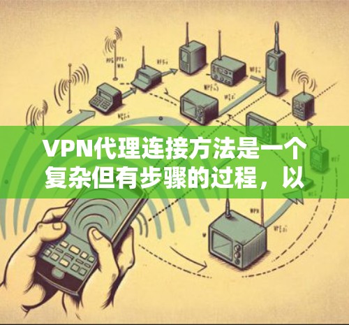 VPN代理连接方法是一个复杂但有步骤的过程，以下是一步步的指南
