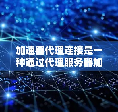 加速器代理连接是一种通过代理服务器加速视频或音频流的技术，通常通过在线加速器或插件实现。以下是详细的操作步骤